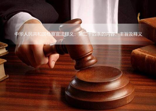 中华人民共和国检察官法释义:第二十四条的内容、主旨及释义