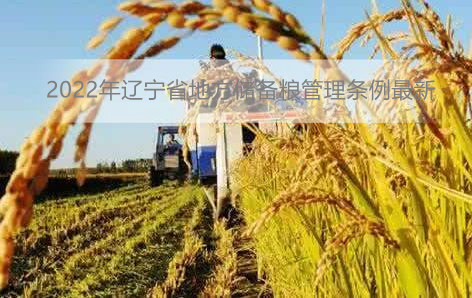 2022年辽宁省地方储备粮管理条例最新