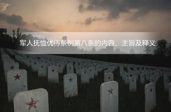 军人抚恤优待条例第八条的内容、主旨及释义  　　