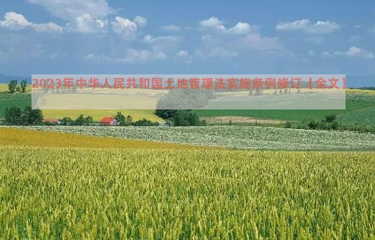 2023年中华人民共和国土地管理法实施条例修订【全文】