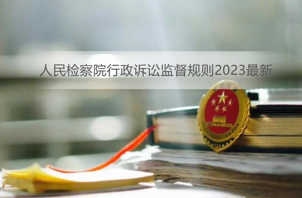 2023年人民检察院行政诉讼监督规则最新