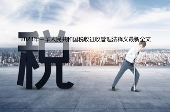 2023年中华人民共和国税收征收管理法释义最新全文
