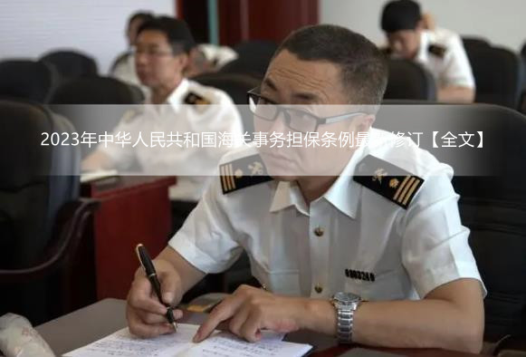 2023年中华人民共和国海关事务担保条例最新修订【全文】